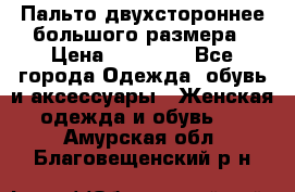 Пальто двухстороннее большого размера › Цена ­ 10 000 - Все города Одежда, обувь и аксессуары » Женская одежда и обувь   . Амурская обл.,Благовещенский р-н